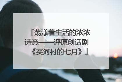 荡漾着生活的浓浓诗意——评原创话剧《买河村的七月》