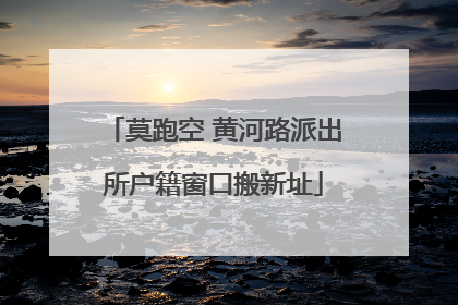 莫跑空 黄河路派出所户籍窗口搬新址