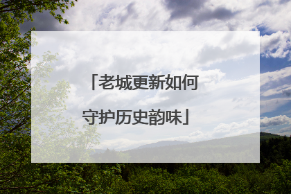 老城更新如何守护历史韵味
