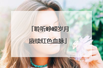 聆听峥嵘岁月 赓续红色血脉