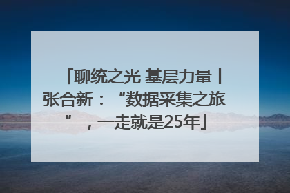 聊统之光 基层力量丨张合新：“数据采集之旅”，一走就是25年