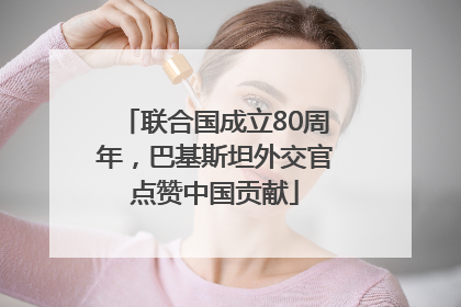 联合国成立80周年，巴基斯坦外交官点赞中国贡献