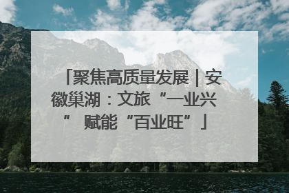 聚焦高质量发展｜安徽巢湖：文旅“一业兴” 赋能“百业旺”