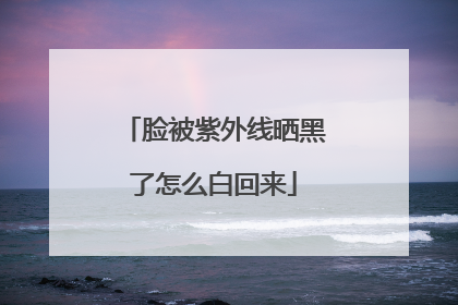 脸被紫外线晒黑了怎么白回来