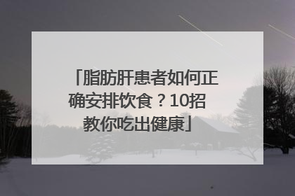 脂肪肝患者如何正确安排饮食？10招教你吃出健康