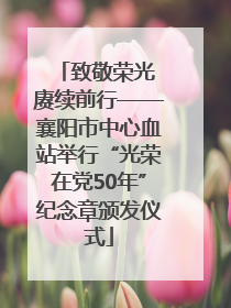 致敬荣光 赓续前行——襄阳市中心血站举行“光荣在党50年”纪念章颁发仪式
