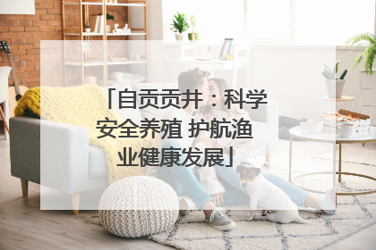 自贡贡井：科学安全养殖 护航渔业健康发展