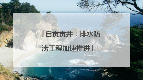 自贡贡井：排水防涝工程加速推进