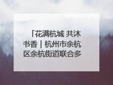 花满杭城 共沐书香｜杭州市余杭区余杭街道联合多方举办“书香换花香”活动