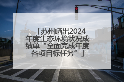 苏州晒出2024年度生态环境状况成绩单“全面完成年度各项目标任务”