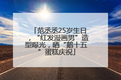 范丞丞25岁生日，“红发漫画男”造型曝光，晒“鹅十五”蛋糕庆祝