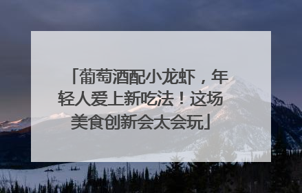 葡萄酒配小龙虾，年轻人爱上新吃法！这场美食创新会太会玩