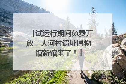试运行期间免费开放，大河村遗址博物馆新馆来了！