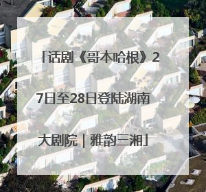 话剧《哥本哈根》27日至28日登陆湖南大剧院｜雅韵三湘