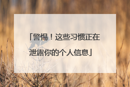 警惕！这些习惯正在泄露你的个人信息