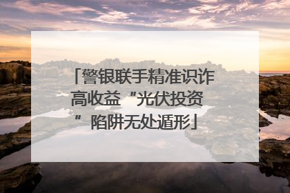 警银联手精准识诈 高收益“光伏投资”陷阱无处遁形
