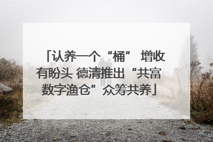 认养一个“桶” 增收有盼头 德清推出“共富数字渔仓”众筹共养