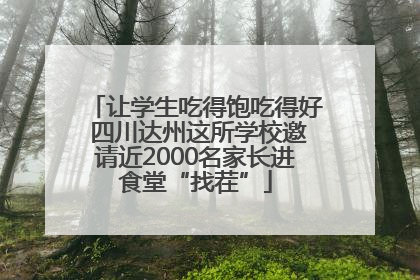 让学生吃得饱吃得好 四川达州这所学校邀请近2000名家长进食堂“找茬”