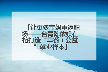 让更多宝妈重返职场——台青陈依媄在榕打造“早餐＋公益”就业样本