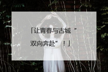 让青春与古城“双向奔赴”！