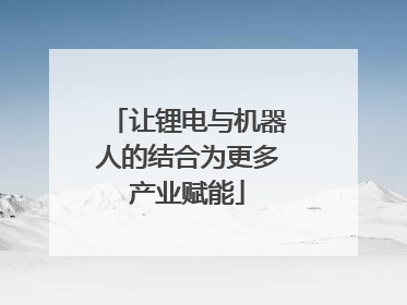 让锂电与机器人的结合为更多产业赋能