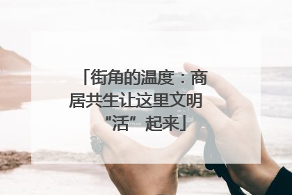 街角的温度：商居共生让这里文明“活”起来