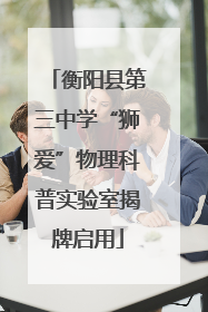 衡阳县第三中学“狮爱”物理科普实验室揭牌启用