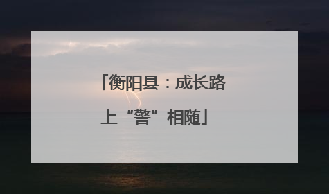 衡阳县：成长路上“警”相随