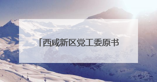 西咸新区党工委原书记杨仁华已调往陕西省人大常委会任职
