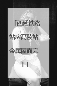 西延铁路站房高陵站金属屋面完工