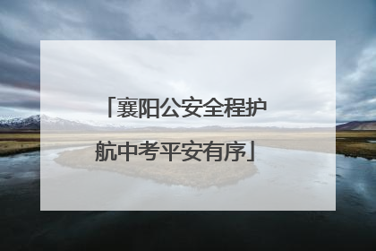 襄阳公安全程护航中考平安有序