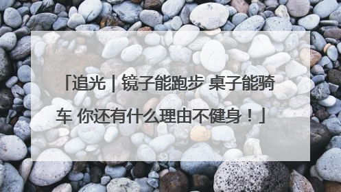 追光｜镜子能跑步 桌子能骑车 你还有什么理由不健身！