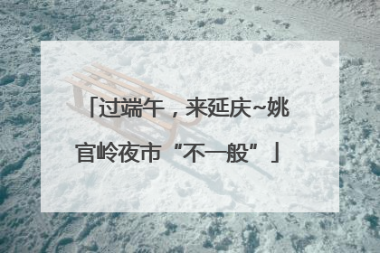 过端午，来延庆~姚官岭夜市“不一般”