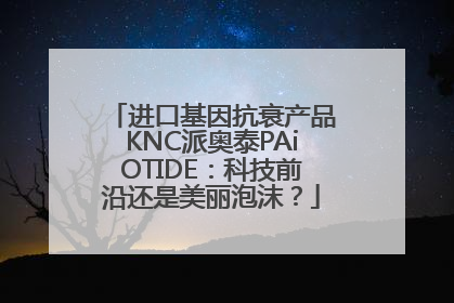 进口基因抗衰产品KNC派奥泰PAiOTIDE：科技前沿还是美丽泡沫？