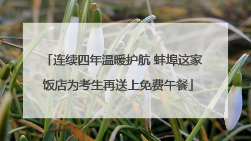 连续四年温暖护航 蚌埠这家饭店为考生再送上免费午餐