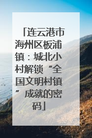 连云港市海州区板浦镇：城北小村解锁“全国文明村镇”成就的密码