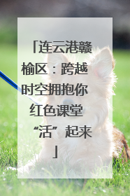 连云港赣榆区：跨越时空拥抱你 红色课堂“活”起来