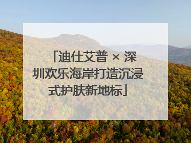 迪仕艾普 × 深圳欢乐海岸打造沉浸式护肤新地标