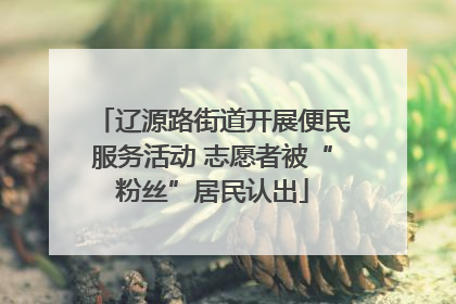 辽源路街道开展便民服务活动 志愿者被“粉丝”居民认出
