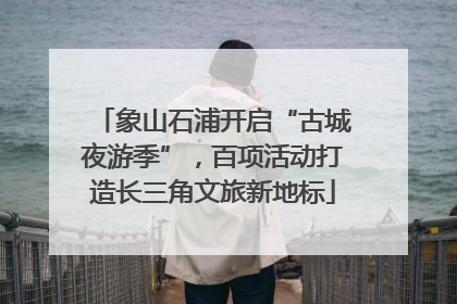 象山石浦开启“古城夜游季”，百项活动打造长三角文旅新地标