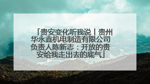贵安变化听我说丨贵州华永鑫机电制造有限公司负责人陈新志：开放的贵安给我走出去的底气
