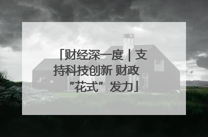 财经深一度｜支持科技创新 财政“花式”发力