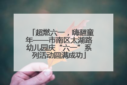 超燃六一，嗨翻童年——市南区太湖路幼儿园庆“六一”系列活动圆满成功