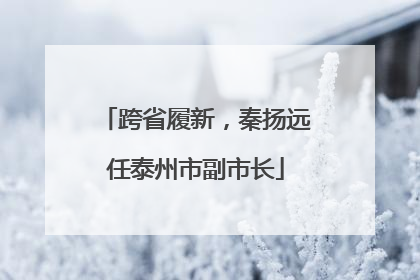 跨省履新，秦扬远任泰州市副市长