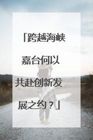 跨越海峡 嘉台何以共赴创新发展之约？