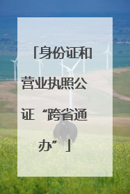 身份证和营业执照公证“跨省通办”