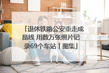 退休铁路公安重走成昆线 用数万张照片记录69个车站丨图集