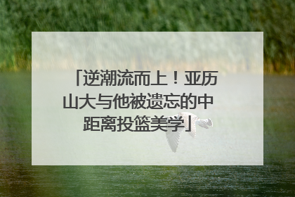 逆潮流而上！亚历山大与他被遗忘的中距离投篮美学