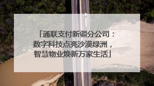通联支付新疆分公司：数字科技点亮沙漠绿洲，智慧物业焕新万家生活