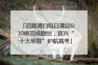 道路清扫每日清晨6:30前完成撤出，宜兴“十大举措”护航高考